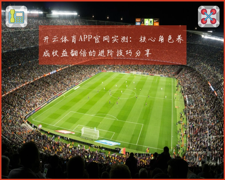 开云体育APP官网实测：核心角色养成收益翻倍的进阶技巧分享