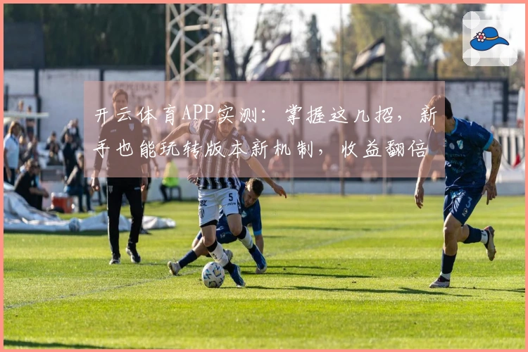 开云体育APP实测：掌握这几招，新手也能玩转版本新机制，收益翻倍提升